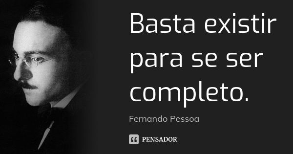 Basta existir para se ser completo.... Frase de Fernando Pessoa.