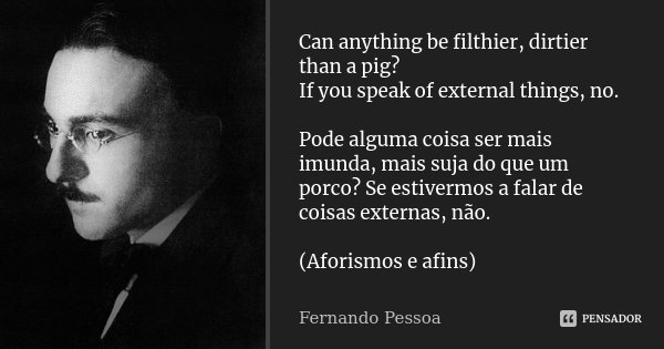 Can anything be filthier, dirtier than a pig? If you speak of external things, no. Pode alguma coisa ser mais imunda, mais suja do que um porco? Se estivermos a... Frase de Fernando Pessoa.