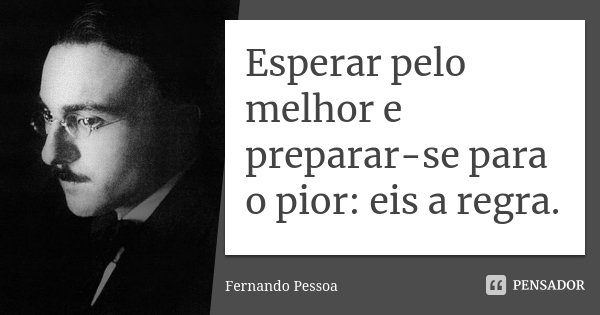Esperar pelo melhor e preparar-se para o pior: eis a regra.... Frase de Fernando Pessoa.