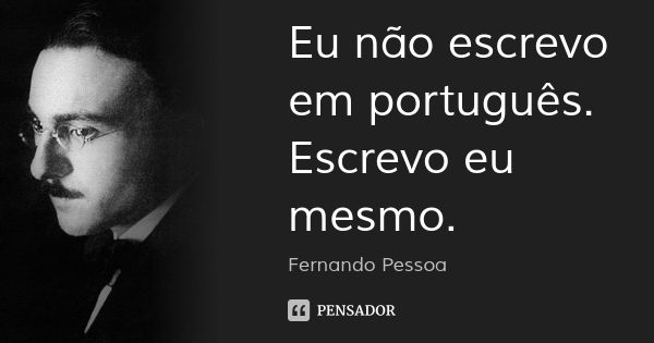 Eu não escrevo em português. Escrevo eu mesmo.... Frase de Fernando Pessoa.