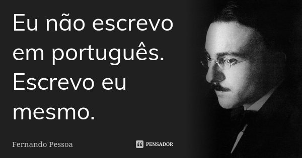 Eu não escrevo em português. Escrevo eu mesmo.... Frase de Fernando Pessoa.