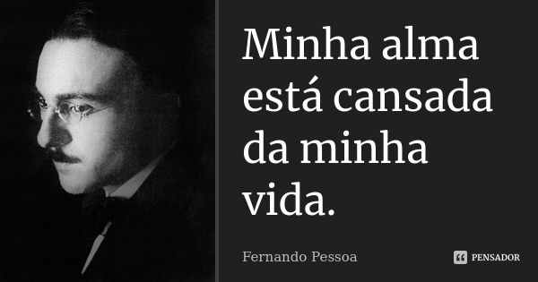 Minha alma está cansada da minha vida.... Frase de Fernando Pessoa.