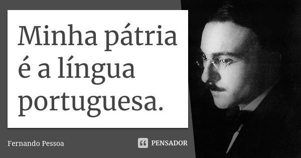 Minha pátria é a língua portuguesa.... Frase de Fernando Pessoa.