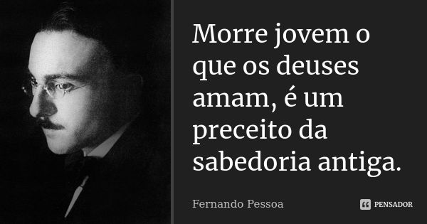 Morre jovem o que os deuses amam, é um preceito da sabedoria antiga.... Frase de Fernando Pessoa.