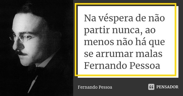 Na véspera de não partir nunca, ao menos não há que se arrumar malas Fernando Pessoa... Frase de Fernando Pessoa.