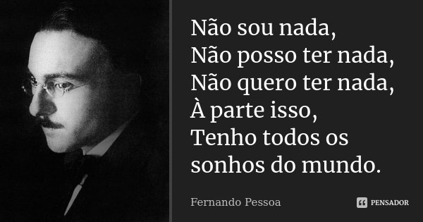 Não sou nada, Não posso ter nada, Não quero ter nada, À parte isso, Tenho todos os sonhos do mundo.... Frase de Fernando Pessoa.