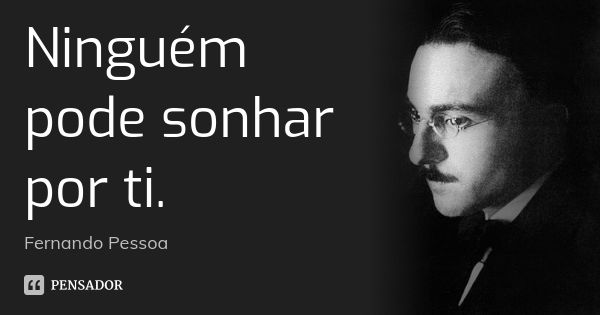 Ninguém pode sonhar por ti.... Frase de FERNANDO PESSOA.