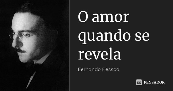 O amor quando se revela... Frase de Fernando Pessoa.