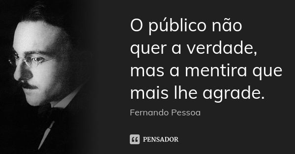 O público não quer a verdade, mas a mentira que mais lhe agrade.... Frase de Fernando Pessoa..