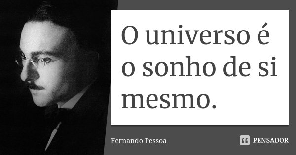 O universo é o sonho de si mesmo.... Frase de Fernando Pessoa.