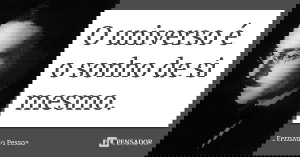 O universo é o sonho de si mesmo.... Frase de Fernando Pessoa.