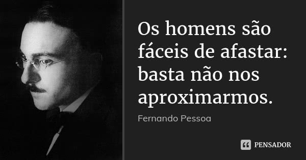 Os homens são fáceis de afastar: basta não nos aproximarmos.... Frase de Fernando Pessoa.