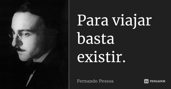 Para viajar basta existir.... Frase de Fernando Pessoa.