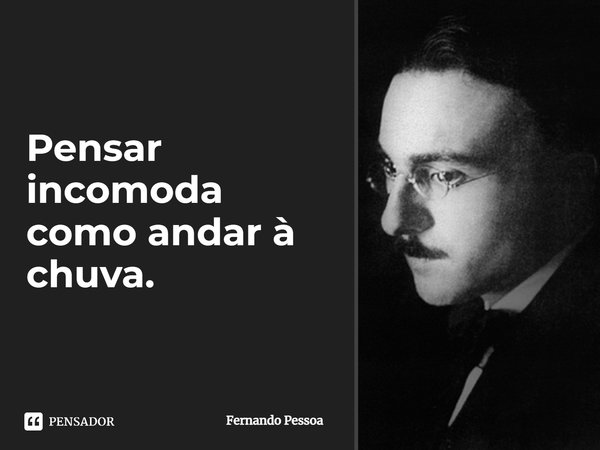 Pensar incomoda como andar à chuva.... Frase de Fernando Pessoa.