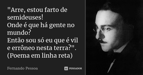 "Arre, estou farto de semideuses! Onde é que há gente no mundo? Então sou só eu que é vil e errôneo nesta terra?". (Poema em linha reta)... Frase de Fernando Pessoa.