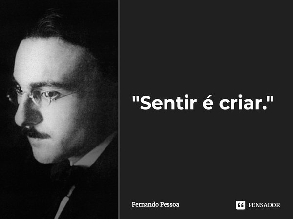 ⁠Sentir é criar.... Frase de Fernando Pessoa.