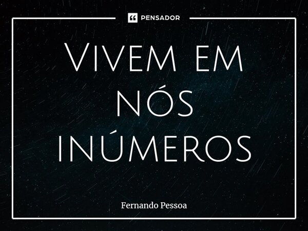 ⁠Vivem em nós inúmeros... Frase de Fernando Pessoa.
