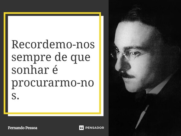 ⁠Recordemo-nos sempre de que sonhar é procurarmo-nos.... Frase de Fernando Pessoa.