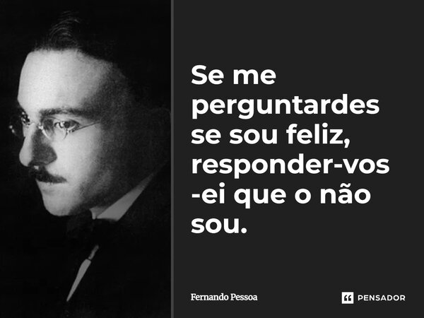 ⁠Se me perguntardes se sou feliz, responder-vos-ei que o não sou.... Frase de Fernando Pessoa.