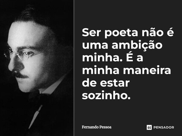 Ser poeta não é uma ambição minha. É a minha maneira de estar sozinho.... Frase de Fernando Pessoa.