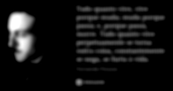 Tudo quanto vive, vive porque muda; muda porque passa; e, porque passa, morre. Tudo quanto vive perpetuamente se torna outra coisa, constantemente se nega, se f... Frase de Fernando Pessoa.