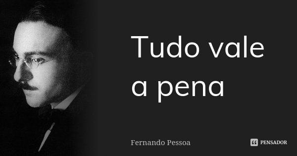 Tudo vale a pena... Frase de Fernando Pessoa.