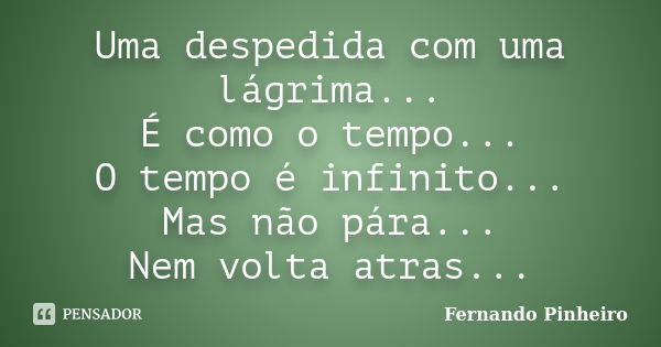 Uma despedida com uma lágrima... É como o tempo... O tempo é infinito... Mas não pára... Nem volta atras...... Frase de Fernando Pinheiro.