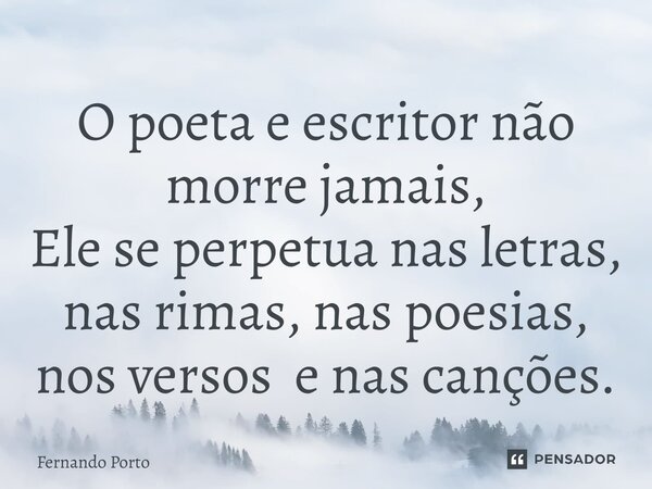⁠O poeta e escritor não morre jamais, Ele se perpetua nas letras, nas rimas, nas poesias, nos versos e nas canções.... Frase de Fernando Porto.