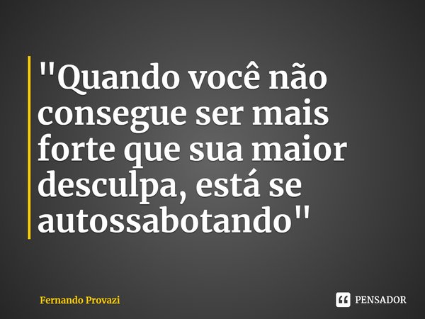 ⁠"Quando você não consegue ser mais forte que sua maior desculpa, está se autossabotando"... Frase de Fernando Provazi.