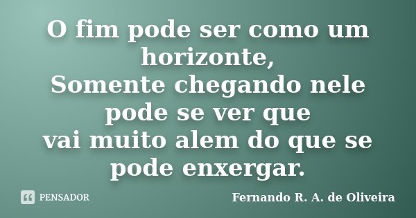 O fim pode ser como um horizonte, Somente chegando nele pode se ver que vai muito alem do que se pode enxergar.... Frase de Fernando R. A. de Oliveira.