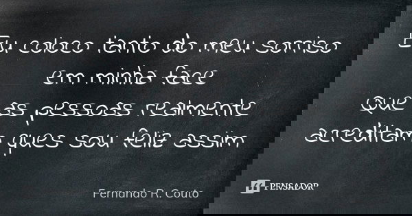 Eu coloco tanto do meu sorriso em minha face Que as pessoas realmente acreditam ques sou feliz assim... Frase de Fernando R. Couto.