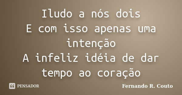 Iludo a nós dois E com isso apenas uma intenção A infeliz idéia de dar tempo ao coração... Frase de Fernando R Couto.