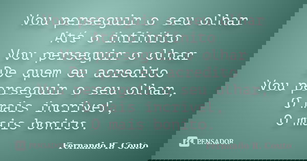 Vou perseguir o seu olhar Até o infinito Vou perseguir o olhar De quem eu acredito Vou perseguir o seu olhar, O mais incrivel, O mais bonito.... Frase de Fernando R. Couto.