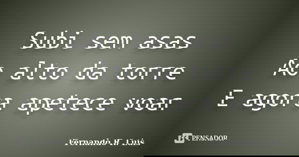 Subi sem asas Ao alto da torre E agora apetece voar... Frase de Fernando R. Luis.