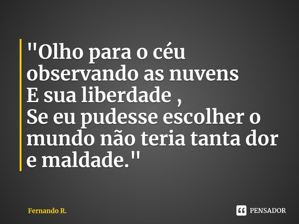 ⁠"Olho para o céu observando as nuvens
E sua liberdade ,
Se eu pudesse escolher o mundo não teria tanta dor e maldade."... Frase de Fernando R..