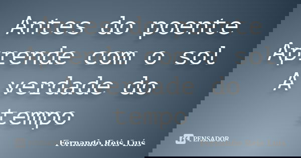 Antes do poente Aprende com o sol A verdade do tempo... Frase de Fernando Reis Luís.