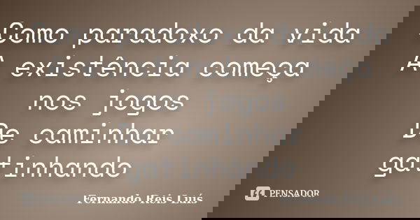 Como paradoxo da vida A existência começa nos jogos De caminhar gatinhando... Frase de Fernando Reis Luís.