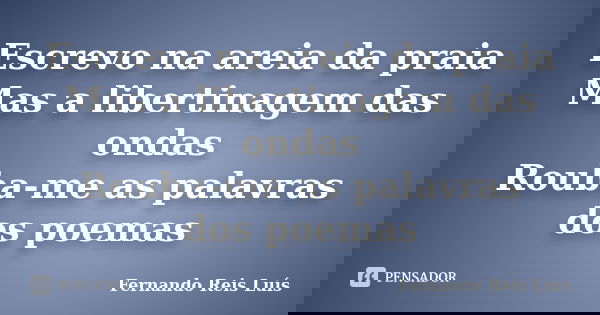 Escrevo na areia da praia Mas a libertinagem das ondas Rouba-me as palavras dos poemas... Frase de Fernando Reis Luís.