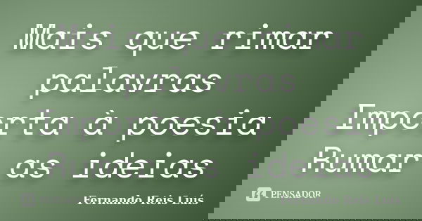 Mais que rimar palavras Importa à poesia Rumar as ideias... Frase de Fernando Reis Luís.