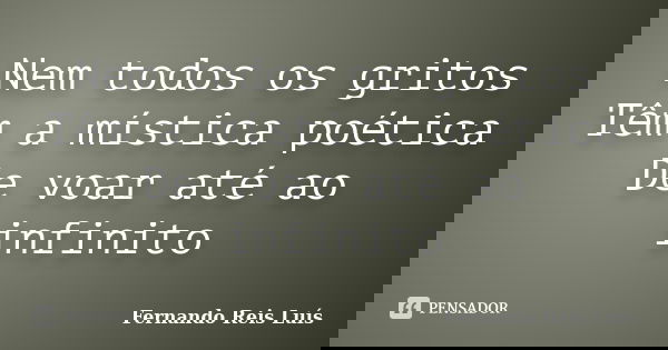 Nem todos os gritos Têm a mística poética De voar até ao infinito... Frase de Fernando Reis Luís.