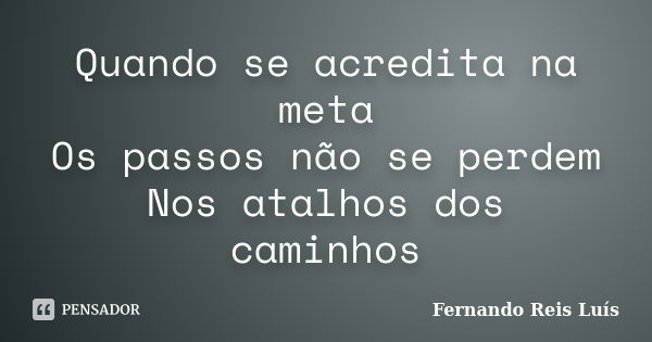 Quando se acredita na meta Os passos não se perdem Nos atalhos dos caminhos... Frase de Fernando Reis Luís.