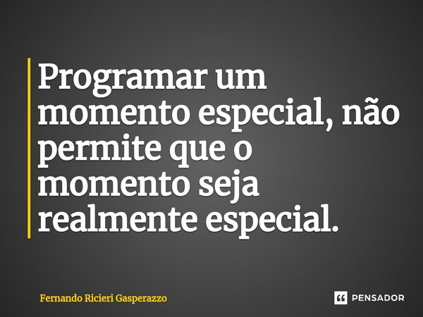 Programar um momento especial, não permite que o momento seja realmente especial.⁠... Frase de Fernando Ricieri Gasperazzo.