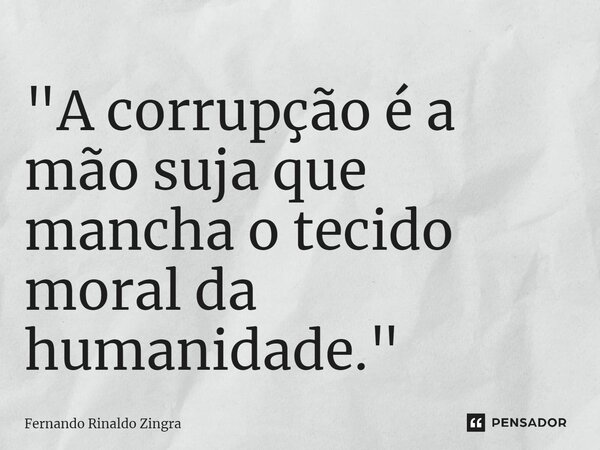 ⁠"A corrupção é a mão suja que mancha o tecido moral da humanidade."... Frase de Fernando Rinaldo Zingra.