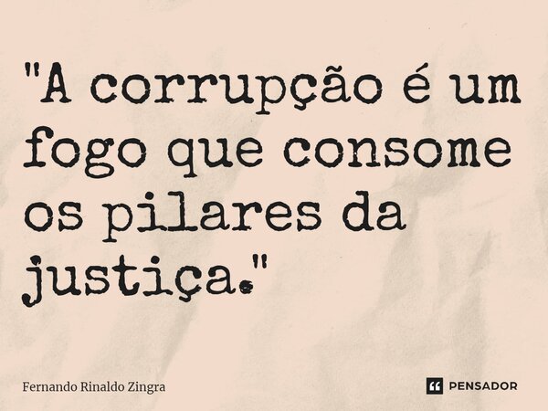 ⁠"A corrupção é um fogo que consome os pilares da justiça."... Frase de Fernando Rinaldo Zingra.