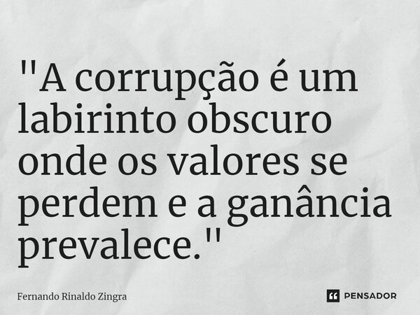 ⁠"A corrupção é um labirinto obscuro onde os valores se perdem e a ganância prevalece."... Frase de Fernando Rinaldo Zingra.