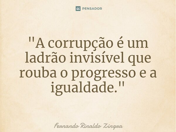 ⁠"A corrupção é um ladrão invisível que rouba o progresso e a igualdade."... Frase de Fernando Rinaldo Zingra.
