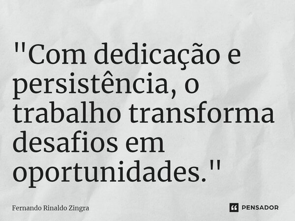 ⁠"Com dedicação e persistência, o trabalho transforma desafios em oportunidades."... Frase de Fernando Rinaldo Zingra.