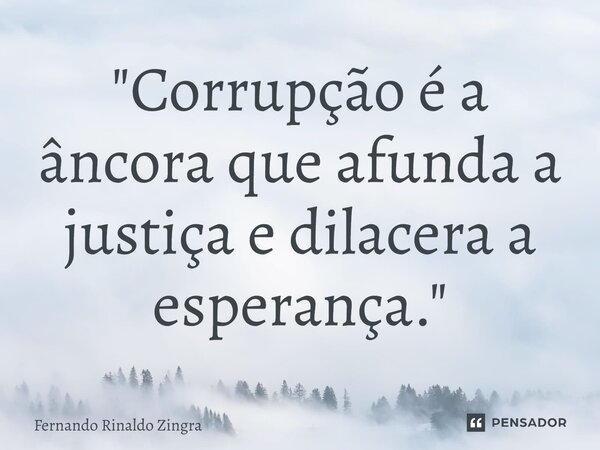 ⁠"Corrupção é a âncora que afunda a justiça e dilacera a esperança."... Frase de Fernando Rinaldo Zingra.