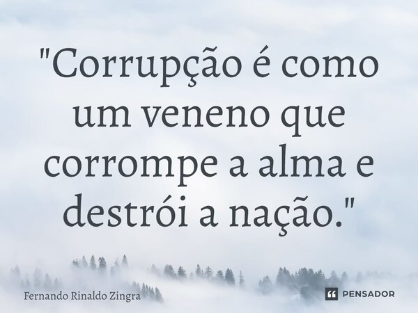 ⁠"Corrupção é como um veneno que corrompe a alma e destrói a nação."... Frase de Fernando Rinaldo Zingra.