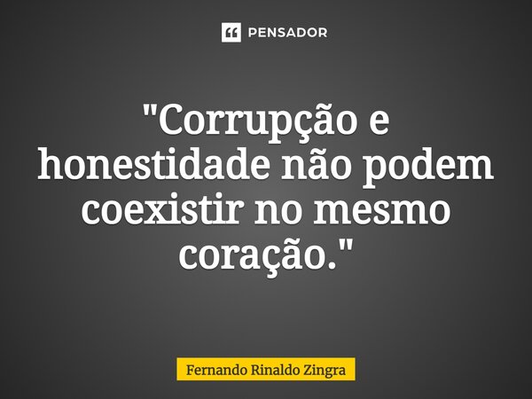 ⁠"Corrupção e honestidade não podem coexistir no mesmo coração."... Frase de Fernando Rinaldo Zingra.